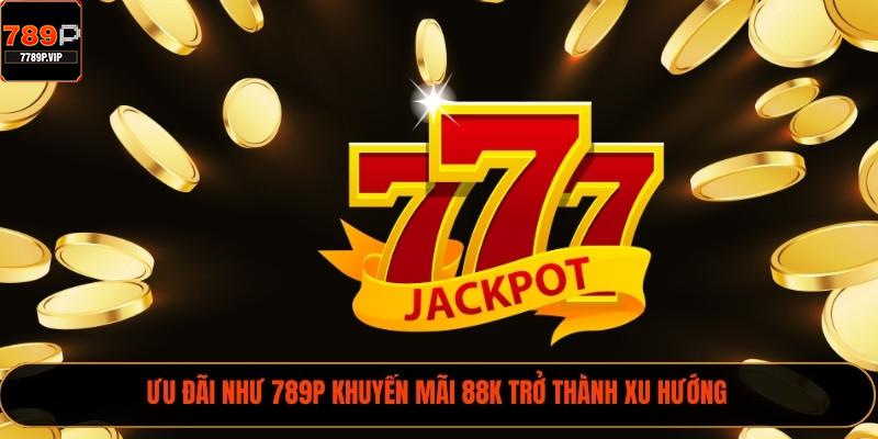 789P Khuyến Mãi 88k – Cơ Hội Cho Thành Viên Năm 2025 1 Ưu đãi như 789P khuyến mãi 88k trở thành xu hướng