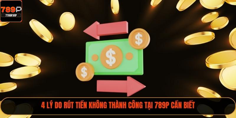 Rút Tiền 789P Nhanh Và 3 Quy Định Cần Nắm Hay 2 4 lý do rút tiền không thành công tại 789P cần biết
