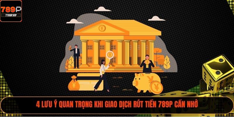 Rút Tiền 789P Nhanh Và 3 Quy Định Cần Nắm Hay 3 4 lưu ý quan trọng khi giao dịch rút tiền 789P cần nhớ